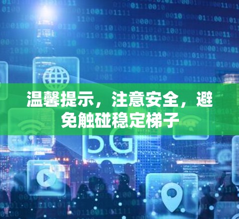 温馨提示，注意安全，避免触碰稳定梯子