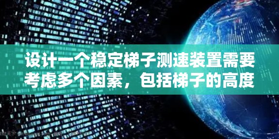 设计一个稳定梯子测速装置需要考虑多个因素，包括梯子的高度、时间测量的准确性、速度的计算方法、视觉显示的方法以及实验的控制和可靠性。以下是详细的设计步骤和考虑因素