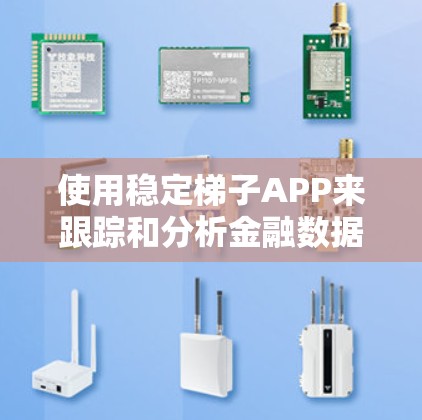 使用稳定梯子APP来跟踪和分析金融数据是一个综合性的决策过程，涉及多个因素的考量。以下是对这个过程的分步说明