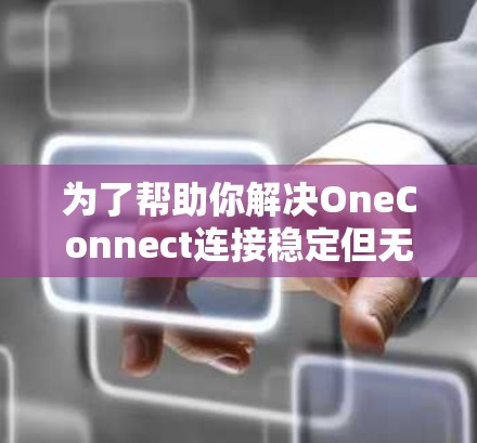 为了帮助你解决OneConnect连接稳定但无法连接的问题，以下是一些步骤和建议