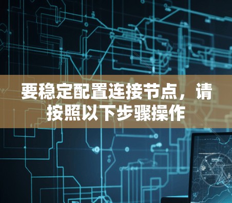 要稳定配置连接节点，请按照以下步骤操作