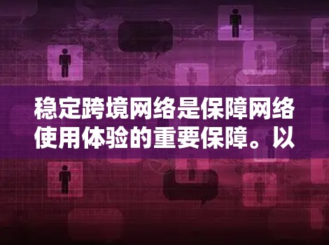 稳定跨境网络是保障网络使用体验的重要保障。以下是一些关键点和建议，帮助您确保网络的稳定