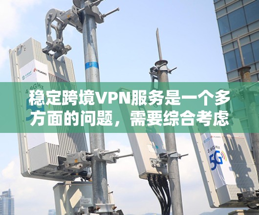 稳定跨境VPN服务是一个多方面的问题，需要综合考虑技术、用户、企业、法律和教育等多个方面。以下是针对这一问题的详细建议