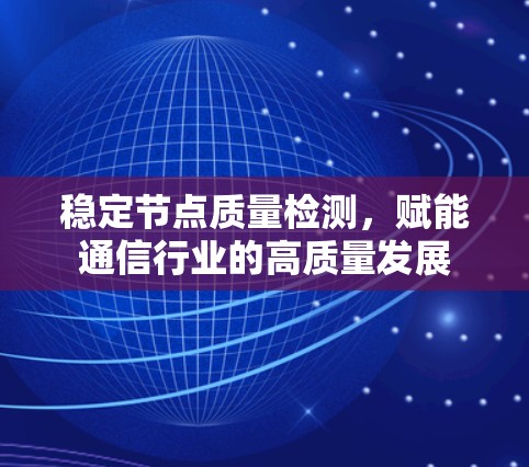 稳定节点质量检测，赋能通信行业的高质量发展