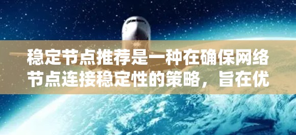 稳定节点推荐是一种在确保网络节点连接稳定性的策略，旨在优化用户体验和提升网络稳定性。以下是对该问题的系统性总结