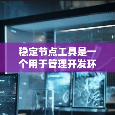 稳定节点工具是一个用于管理开发环境稳定性的工具，通常用于项目规划和代码管理。它帮助你保持开发环境的稳定性和连续性，减少意外中断和故障。以下是一些稳定节点工具的最新版本和推荐理由