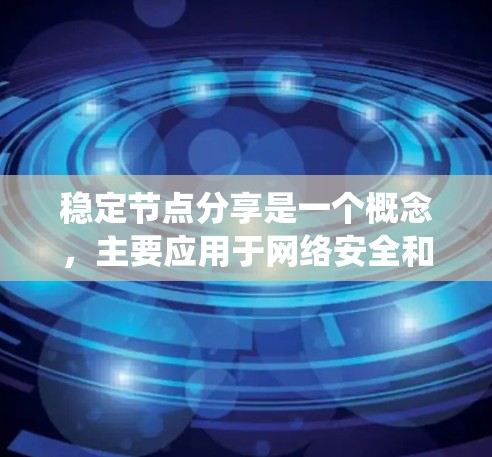 稳定节点分享是一个概念，主要应用于网络安全和分布式系统中，旨在确保数据和资源的稳定传输和访问，以提高系统的安全性和容错能力。以下是关于这个概念的详细说明