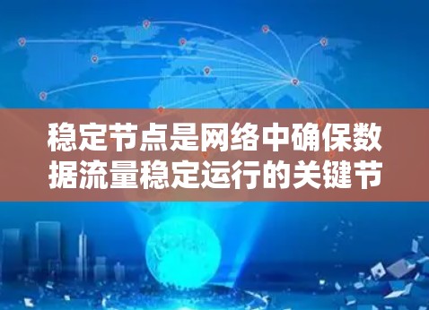 稳定节点是网络中确保数据流量稳定运行的关键节点，其性能和稳定性直接影响整个网络的效率和可靠性。以下是对稳定节点的详细介绍