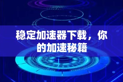 稳定加速器下载，你的加速秘籍