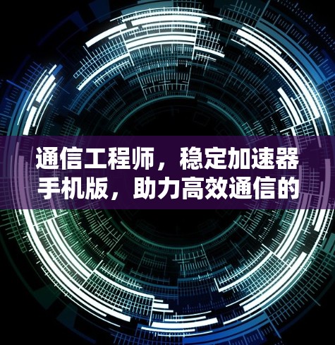 通信工程师，稳定加速器手机版，助力高效通信的终极解决方案！