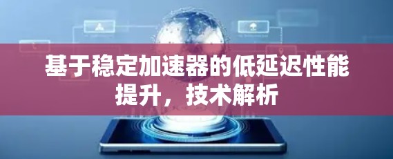 基于稳定加速器的低延迟性能提升，技术解析