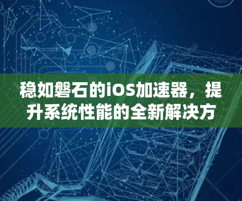 稳如磐石的iOS加速器，提升系统性能的全新解决方案