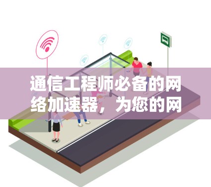 通信工程师必备的网络加速器，为您的网络带来更稳定的用户体验
