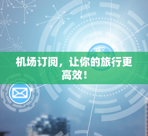 机场订阅，让你的旅行更高效！