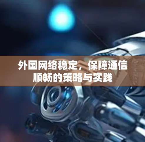 外国网络稳定，保障通信顺畅的策略与实践