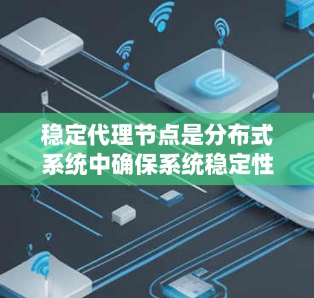 稳定代理节点是分布式系统中确保系统稳定性和可靠性的重要组件。它具备以下关键特性
