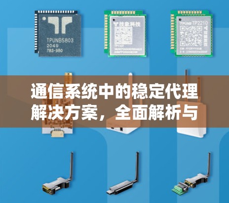 通信系统中的稳定代理解决方案，全面解析与实现高效运营