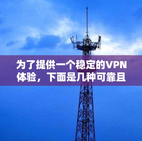 为了提供一个稳定的VPN体验，下面是几种可靠且推荐的VPN软件推荐，你可以选择其中一种下载并安装