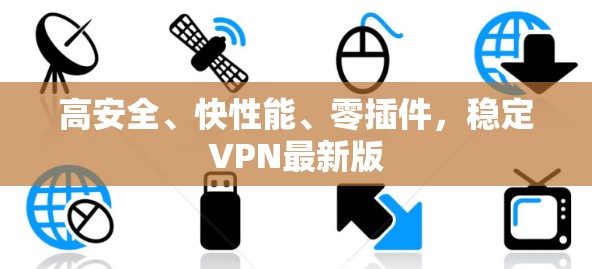 高安全、快性能、零插件，稳定VPN最新版