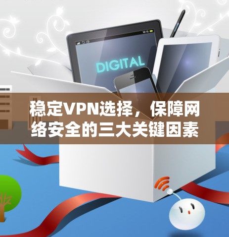 稳定VPN选择，保障网络安全的三大关键因素