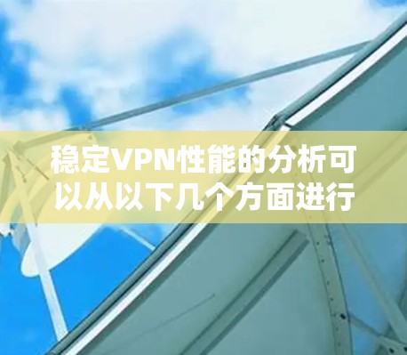 稳定VPN性能的分析可以从以下几个方面进行