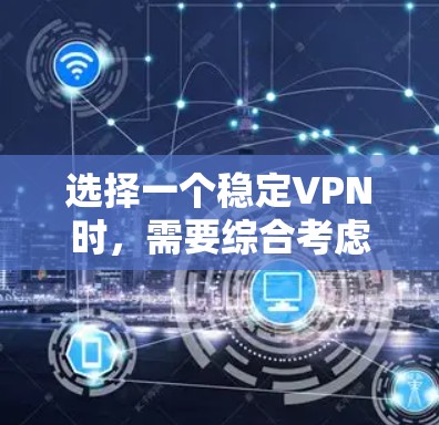 选择一个稳定VPN时，需要综合考虑多个因素，以确保安全、流畅和满足需求。以下是详细的步骤指南