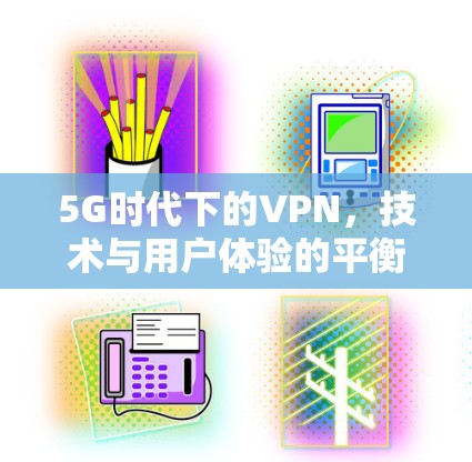 5G时代下的VPN，技术与用户体验的平衡