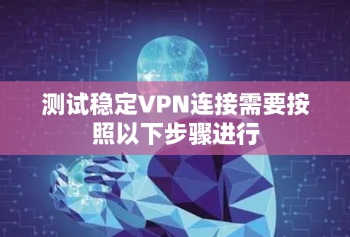 测试稳定VPN连接需要按照以下步骤进行