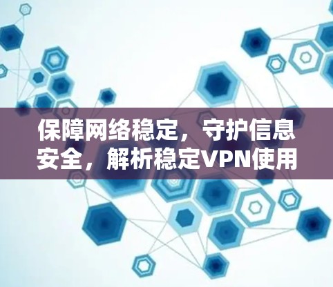 保障网络稳定，守护信息安全，解析稳定VPN使用体验