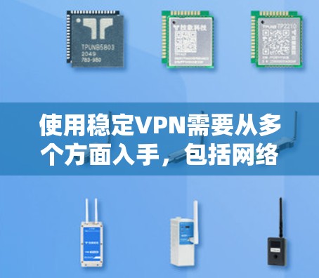 使用稳定VPN需要从多个方面入手，包括网络环境、防火墙设置、VPN服务的安全性、设备支持、网络信号、高级功能、更新维护以及异常情况等。以下是一些具体步骤和建议，帮助你逐步解决使用稳定VPN的问题