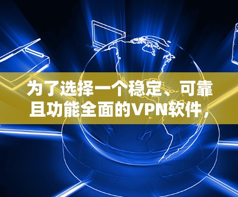 为了选择一个稳定、可靠且功能全面的VPN软件，我将根据以下思考过程整理出一个推荐方案