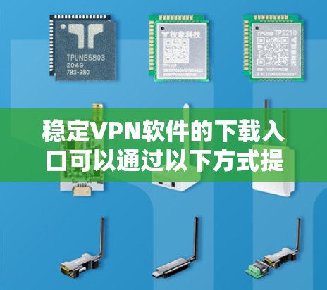 稳定VPN软件的下载入口可以通过以下方式提供