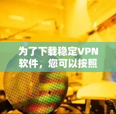 为了下载稳定VPN软件，您可以按照以下步骤操作