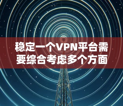 稳定一个VPN平台需要综合考虑多个方面，确保其安全、可靠和用户满意。以下是一些关键步骤和建议