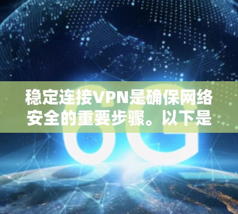 稳定连接VPN是确保网络安全的重要步骤。以下是一些可靠的方法和建议，帮助你建立稳定且安全的VPN连接