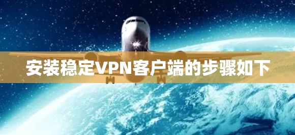 安装稳定VPN客户端的步骤如下
