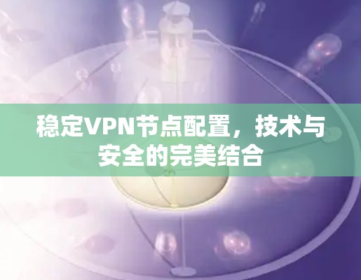 稳定VPN节点配置，技术与安全的完美结合