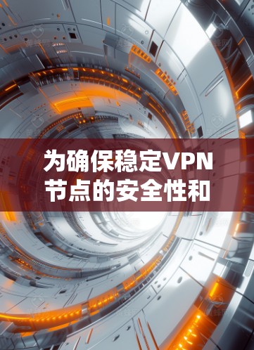 为确保稳定VPN节点的安全性和可靠性，以下是详细的测试步骤和注意事项