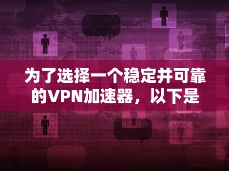 为了选择一个稳定并可靠的VPN加速器，以下是一个综合性的推荐和比较