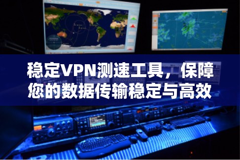稳定VPN测速工具，保障您的数据传输稳定与高效