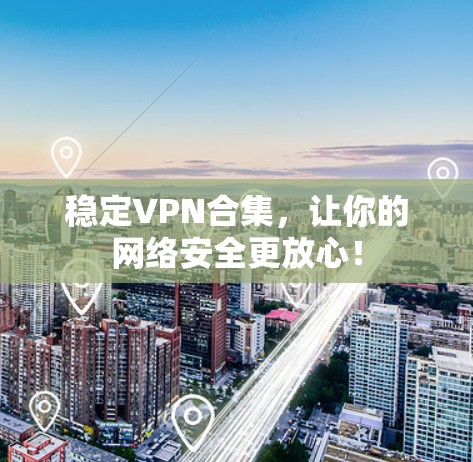 稳定VPN合集，让你的网络安全更放心！