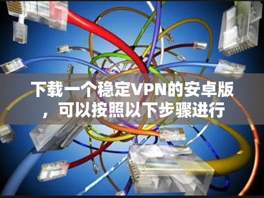 下载一个稳定VPN的安卓版，可以按照以下步骤进行