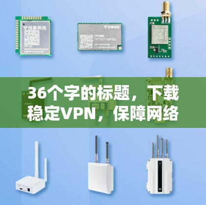 36个字的标题，下载稳定VPN，保障网络安全