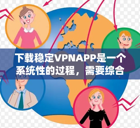 下载稳定VPNAPP是一个系统性的过程，需要综合考虑多个因素以确保安全和有效。以下是对该过程的详细指南