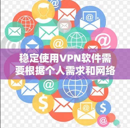 稳定使用VPN软件需要根据个人需求和网络环境选择合适的解决方案。以下是一个结构化的建议，帮助您做出明智的选择