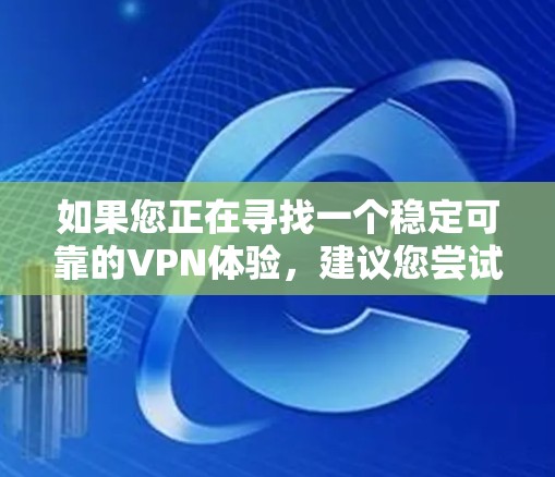 如果您正在寻找一个稳定可靠的VPN体验，建议您尝试以下几步