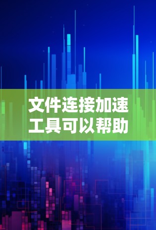 文件连接加速工具可以帮助您更快地下载和处理大量文件。以下是几种常见的文件连接加速工具及其特点 文件连接加速工具可以帮助您更快地下载和处理大量文件。以下是几种常见的文件连接加速工具及其特点