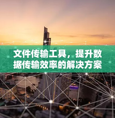 文件传输工具，提升数据传输效率的解决方案