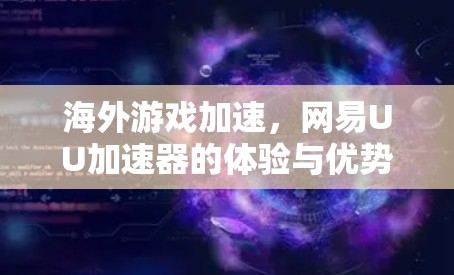 海外游戏加速,网易UU加速器的体验与优势 海外游戏加速,网易UU加速器的体验与优势