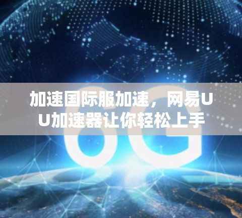 加速国际服加速，网易UU加速器让你轻松上手